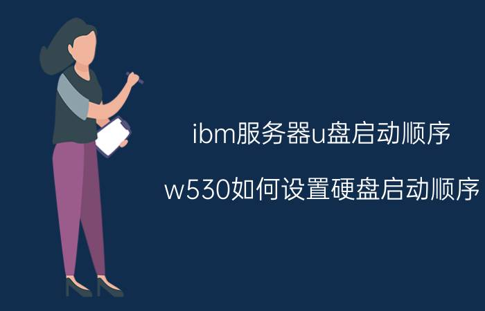 ibm服务器u盘启动顺序 w530如何设置硬盘启动顺序？